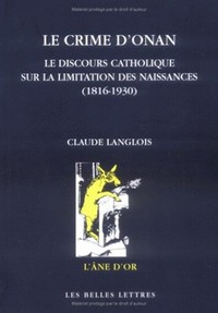 LE CRIME D'ONAN - LE DISCOURS CATHOLIQUE SUR LA LIMITATION DES NAISSANCES (1816-1930)