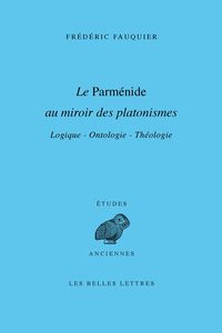 LE PARMENIDE AU MIROIR DES PLATONISMES - LOGIQUE  ONTOLOGIE  THEOLOGIE