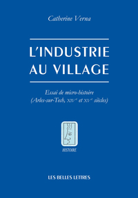 L'INDUSTRIE AU VILLAGE - ESSAI DE MICRO-HISTOIRE (ARLES-SUR-TECH, XIVE ET XVE SIECLES)