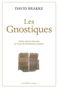LES GNOSTIQUES - MYTHE, RITUEL ET DIVERSITE AU TEMPS DU CHRISTIANISME PRIMITIF