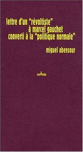 LETTRE D'UN "REVOLTISTE" A MARCEL GAUCHET CONVERTI A LA "POLITIQUE NORMALE"