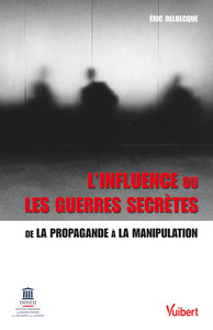 L'INFLUENCE OU LES GUERRES SECRETES - DE LA PROPAGANDE A LA MANIPULATION