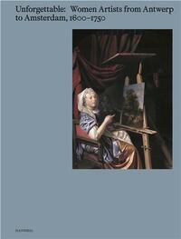 Unforgettable : Women Artists from Antwerp to Amsterdam, 1600-1750 /anglais