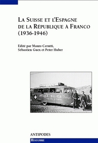 LA SUISSE ET L'ESPAGNE DE LA REPUBLIQUE A FRANCO, 1936-1946. RELATION S OFFICIELLES, SOLIDARITES DE