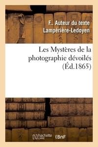 LES MYSTERES DE LA PHOTOGRAPHIE DEVOILES OU METHODE ELEMENTAIRE RAISONNEE A L'AIDE DE LAQUELLE - LES