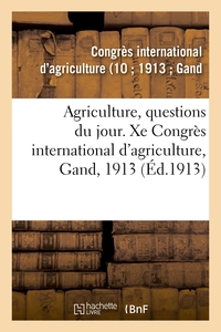 Agriculture, questions du jour. Xe Congrès international d'agriculture, Gand, 1913