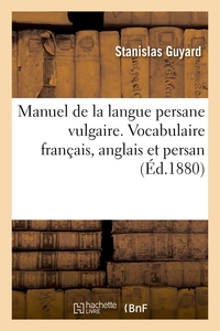 Manuel de la langue persane vulgaire. Vocabulaire français, anglais et persan