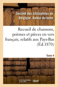 RECUEIL DE CHANSONS, POEMES ET PIECES EN VERS FRANCAIS, RELATIFS AUX PAYS-BAS. TOME 4