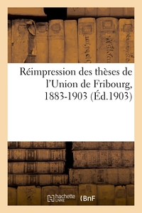 REIMPRESSION DES THESES DE L'UNION DE FRIBOURG, 1883-1903