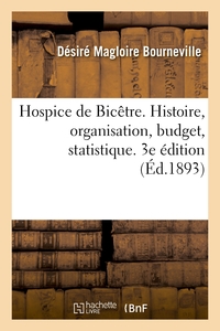 Hospice de Bicêtre. Histoire, organisation, budget, statistique. 3e édition