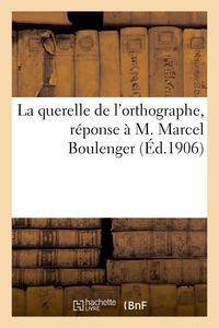 LA QUERELLE DE L'ORTHOGRAPHE, REPONSE A M. MARCEL BOULENGER