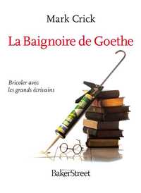 LA BAIGNOIRE DE GOETHE - BRICOLER AVEC LES GRANDS ECRIVAINS