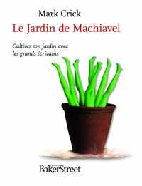 LE JARDIN DE MACHIAVEL - CULTIVER SON JARDIN AVEC LES GRANDS ECRIVAINS