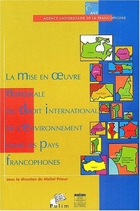 La mise en oeuvre nationale du droit international de l'environnement dans les pays francophones - actes des troisièmes Journées scientifiques du réseau Droit de l'environnement de l'Agence univer