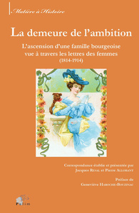 La demeure de l'ambition - l'ascension d'une famille bourgeoise vue à travers les lettres des femmes, 1814-1914