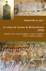 Le crime du vicomte de Rochechouart, 1512 - enquête sur le contexte politique, social et juridique d'une ténébreuse affaire