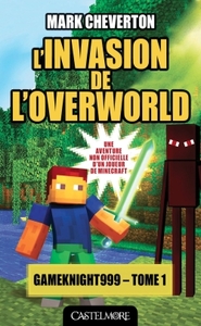 MINECRAFT - LES AVENTURES DE GAMEKNIGHT999, T1 : L'INVASION DE L'OVERWORLD