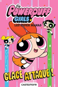 THE POWERPUFF GIRLS - T01 - THE POWERPUFF GIRLS - LES SUPER NANAS : GLACE ATTAQUE !
