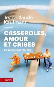 CASSEROLES, AMOURS ET CRISES - CE QUE CUISINER VEUT DIRE