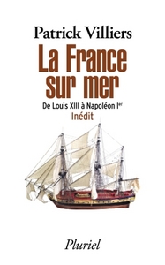 LA FRANCE SUR MER - DE LOUIS XIII A NAPOLEON IER - INEDIT