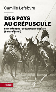 DES PAYS AU CREPUSCULE - LE MOMENT DE L'OCCUPATION COLONIALE (SAHARA-SAHEL)