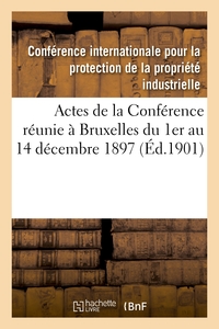 ACTES DE LA CONFERENCE REUNIE A BRUXELLES DU 1ER AU 14 DECEMBRE 1897 ET DU 11 AU 14 DECEMBRE 1900