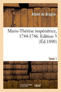 MARIE-THERESE IMPERATRICE, 1744-1746. EDITION 3,TOME 1