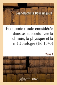 ECONOMIE RURALE CONSIDEREE DANS SES RAPPORTS AVEC LA CHIMIE, LA PHYSIQUE ET LA METEOROLOGIE. TOME 1