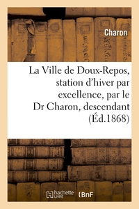 LA VILLE DE DOUX-REPOS, STATION D'HIVER PAR EXCELLENCE, PAR LE DR CHARON, DESCENDANT - DU BIEN CONNU