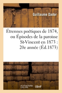 ETRENNES POETIQUES DE 1874, OU EPISODES DE LA PAROISSE ST-VINCENT EN 1873 : 20E ANNEE