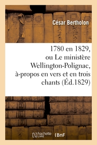 1780 EN 1829, OU LE MINISTERE WELLINGTON-POLIGNAC, A-PROPOS EN VERS ET EN TROIS CHANTS