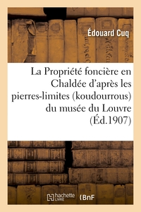 LA PROPRIETE FONCIERE EN CHALDEE D'APRES LES PIERRES-LIMITES (KOUDOURROUS) DU MUSEE DU LOUVRE