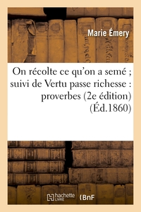 ON RECOLTE CE QU'ON A SEME SUIVI DE VERTU PASSE RICHESSE : PROVERBES (2E EDITION)