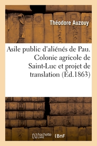 ASILE PUBLIC D'ALIENES DE PAU. COLONIE AGRICOLE DE SAINT-LUC ET PROJET DE TRANSLATION DE L'ASILE - D