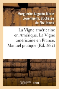 LA VIGNE AMERICAINE EN AMERIQUE. LA VIGNE AMERICAINE EN FRANCE. MANUEL PRATIQUE - DE VITICULTURE AME