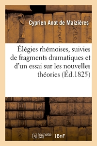 ELEGIES RHEMOISES, SUIVIES DE FRAGMENS DRAMATIQUES ET D'UN ESSAI - SUR LES NOUVELLES THEORIES LITTER