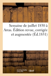 SEMAINE DE JUILLET 1830 A ARRAS. EDITION REVUE, CORRIGEE ET AUGMENTEE