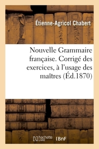 NOUVELLE GRAMMAIRE FRANCAISE. CORRIGE DES EXERCICES, A L'USAGE DES MAITRES