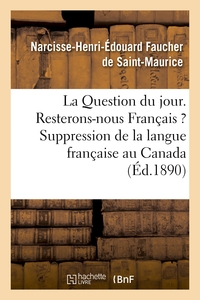 LA QUESTION DU JOUR. RESTERONS-NOUS FRANCAIS ? SUPPRESSION DE LA LANGUE FRANCAISE AU CANADA - . LE C