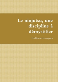 LE NINJUTSU, UNE DISCIPLINE A DEMYSTIFIER