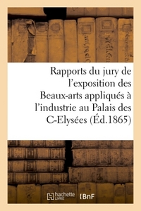 RAPPORTS DU JURY DE L'EXPOSITION DES BEAUX-ARTS APPLIQUES A L'INDUSTRIE - AU PALAIS DES CHAMPS-ELYSE