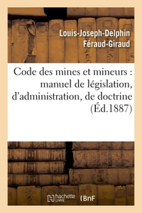 CODE DES MINES ET MINEURS : MANUEL DE LEGISLATION, D'ADMINISTRATION, DE DOCTRINE & DE JURISPRUDENCE