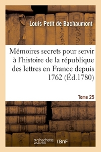 MEMOIRES SECRETS POUR SERVIR A L'HISTOIRE DE LA REPUBLIQUE DES LETTRES EN FRANCE DEPUIS 1762 TOME 25