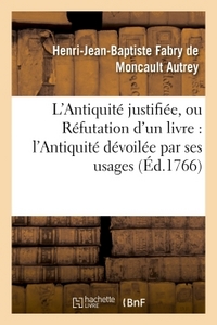 L'ANTIQUITE JUSTIFIEE, OU REFUTATION D'UN LIVRE QUI A POUR TITRE - L'ANTIQUITE DEVOILEE PAR SES USAG