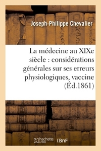 LA MEDECINE AU XIXE SIECLE  CONSIDERATIONS GENERALES SUR SES ERREURS PHYSIOLOGIQUES - ET SUR LES CON