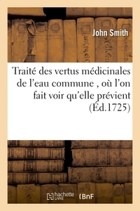 TRAITE DES VERTUS MEDICINALES DE L'EAU COMMUNE , - OU L'ON FAIT VOIR QU'ELLE PREVIENT & GUERIT UNE I