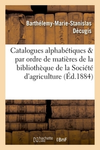 CATALOGUES ALPHABETIQUES ET PAR ORDRE DE MATIERES DE LA BIBLIOTHEQUE DE LA SOCIETE D'AGRICULTURE