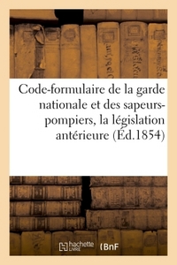 CODE-FORMULAIRE DE LA GARDE NATIONALE ET DES SAPEURS-POMPIERS, CONTENANT LA LEGISLATION ANTERIEURE