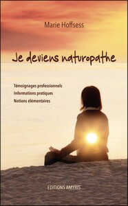 JE DEVIENS NATUROPATHE - TEMOIGNAGES PROFESSIONNELS, INFORMATIONS PRATIQUES, NOTIONS ELEMENTAIRES