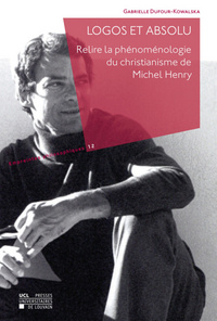 LOGOS ET ABSOLU. RELIRE LA PHENOMENOLOGIE DU CHRISTIANISME DE MICHEL HENRY